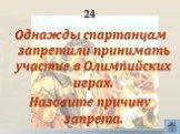 24. Однажды спартанцам запретили принимать участие в Олимпийских играх. Назовите причину запрета.