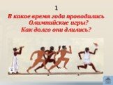 1. В какое время года проводились Олимпийские игры? Как долго они длились?