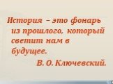 История – это фонарь из прошлого, который светит нам в будущее. В. О. Ключевский.