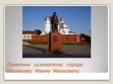 Памятник основателю города Неплюеву Ивану Ивановичу
