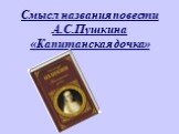 Смысл названия повести А.С.Пушкина «Капитанская дочка»