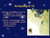 Астероид Б-12. Действие книги происходит на астероиде Б-12, который является домом Маленького принца События, описывающие жизнь героев, их поведение, делают чтение особенно увлекательным.