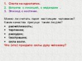 Охота на куропаток. Встреча с лисицей, с медведем . Эпизод с костями. Можно ли считать героя настоящим человеком? Какие качества присущи таким людям? расчетливость; терпение; рассудок; бесстрашие; сила воли. Что (кто) придало силы духу человеку?