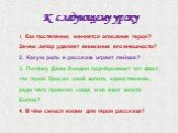 К следующему уроку 1. Как постепенно меняется описание героя? Зачем автор уделяет внимание его внешности? Какую роль в рассказе играет пейзаж? 3. Почему Джек Лондон подчёркивает тот факт, что герой бросил своё золото, единственное, ради чего приехал сюда, и не взял золота Билла? 4. В чём смысл жизни