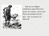 Как же он будет смеяться над Биллом, если это Билл, если эти бело-розовые кости - всё, что осталось от Билла?