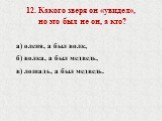 12. Какого зверя он «увидел», но это был не он, а кто? а) оленя, а был волк, б) волка, а был медведь, в) лошадь, а был медведь.