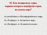 16. Как называлось судно, моряки которого подобрали героя, на каком море? а) китобойное в Калифорнийском море, б) «Редфорд» в Ледовитом море, в) «Бедфорд» в Ледовитом океане.