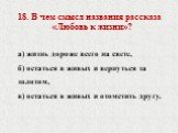 18. В чем смысл названия рассказа «Любовь к жизни»? а) жизнь дороже всего на свете, б) остаться в живых и вернуться за золотом, в) остаться в живых и отомстить другу.