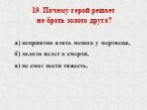 19. Почему герой решает не брать золото друга? а) неприятно взять мешок у мертвеца, б) золото ведет к смерти, в) не смог нести тяжесть.