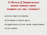 20. Почему Д.Лондон не дает имени главному герою, называет его «он», «человек»? а) он не знает его имени, б) он пишет о своем друге, в) герой силен духом, таких людей много, он не одинок