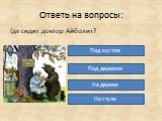 Ответь на вопросы: Где сидит доктор Айболит? Под кустом Под деревом На дереве На стуле