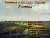 Родина в стихах Сергея Есенина. Я буду воспевать Всем существом в поэте Шестую часть земли С названьем кратким “Русь” С.Есенин