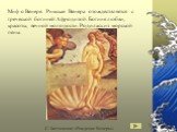 Миф о Венере. Римская Венера отождествляется с греческой богиней Афродитой. Богиня любви, красоты, вечной молодости. Родилась из морской пены. С. Боттичелли «Рождение Венеры»