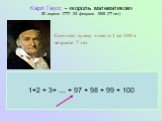 Карл Гаусс - «король математиков» 30 апреля 1777- 23 февраля 1855 (77 лет). 1+2 + 3+ … + 97 + 98 + 99 + 100. Сосчитал сумму чисел о 1 до 100 в возрасте 7 лет.