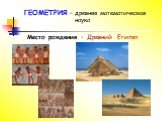 ГЕОМЕТРИЯ – древняя математическая наука. Место рождения - Древний Египет