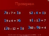 70 : 7 = 10 19 х 4 = 76 120 : 12 = 10. 52 : 4 = 13 91 : 13 = 7 360 : 90 = 4