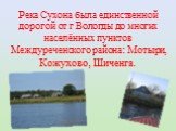 Река Сухона была единственной дорогой от г Вологды до многих населённых пунктов Междуреченского района: Мотыри, Кожухово, Шиченга.
