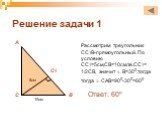 Решение задачи 1. Рассмотрим треугольник СС1В-прямоугольный. По условию СС1=5см,СВ=10см,т.е.СС1=1/2СВ, значит ∟В=300,тогда тогда ∟САВ=900-300=600. Ответ: 60º С1 5см 10см