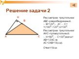 Решение задачи 2. Рассмотрим треугольник ABC-равнобедренный. ∟ B=1200,∟ A= ∟ C= =(1800 -1200 ):2=300. Рассмотрим треугольник AHC-прямоугольный. ∟ H=900, ∟ С=300,значит AB=1/2AC,т.е AC=2AB=18(см). Ответ:18см. A B C H