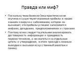 Правда или миф? Поскольку тема болезни Зика практически не изучена и существуют огромные пробелы в наших знаниях о вирусе и заболевании, которое он вызывает, эти пробелы успешно заполняются мифами, догадками, предположениями и страхами. Поэтому всем следует тщательнее анализировать достоверность инф