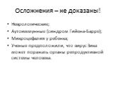 Осложнения – не доказаны! Неврологические; Аутоиммунные (синдром Гийена-Барре); Микроцефалия у ребенка; Ученые предположили, что вирус Зика может поражать органы репродуктивной системы человека.