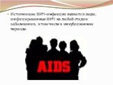Источником ВИЧ-инфекции являются люди, инфицированные ВИЧ на любой стадии заболевания, в том числе в инкубационном периоде.