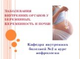 Заболевания внутренних органов у беременных. Беременность и почки. Кафедра внутренних болезней №2 и курс нефрологии