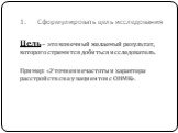 1.	Сформулировать цель исследования. Цель – это конечный желаемый результат, которого стремится добиться исследователь. Пример: «Уточнение частоты и характера расстройств сна у пациентов с ОНМК».