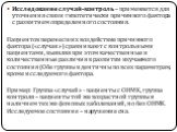 Исследование случай-контроль – применяется для уточнения связи гипотетически причинного фактора с развитием определенного состояния. Пациентов перенесших воздействие причинного фактора («случаи») сравнивают с контрольными пациентами, выявляя при этом качественные и количественные различия в развитии