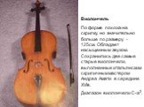 Виолончель По форме похожа на скрипку, но значительно больше по размеру  125см. Обладает насыщенным звуком. Сохранились две самые старые виолончели, выполненные итальянским скрипичным мастером Андреа Амати в середине XVIв. Диапазон виолончели С-а2.