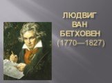 Людвиг ван Бетховен (1770—1827)