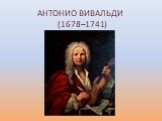 АНТОНИО ВИВАЛЬДИ (1678–1741)
