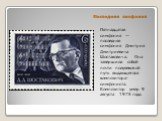 Последняя симфония. Пятнадцатая симфония — последняя симфония Дмитрия Дмитриевича Шостаковича. Она завершила собой почти полувековой путь выдающегося композитора-симфониста. Композитор умер 9 августа 1975 года.
