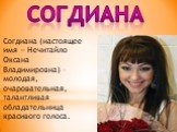 Согдиана (настоящее имя — Нечитайло Оксана Владимировна) – молодая, очаровательная, талантливая обладательница красивого голоса. Согдиана