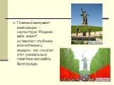 Главный монумент композиции - скульптура "Родина-мать зовет!" оставляют глубокое впечатление у каждого, кто посетит этот уникальный памятник-ансамбль Волгограда.