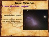 В честь Магеллана названы: Магеллановы облака. Галактики-спутники Млечного пути. Видны невооруженным глазом в Южном Полушарии.