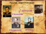Русские мореплаватели. И.Крузенштерн Ю.Лисянский Ф.Беллинсгаузен М.Лазарев