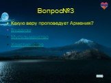 Вопрос№3. Какую веру проповедует Армения? Буддизм Мусульманство Христианство