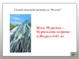 Самый высокий водопад в России? Илья Муромец – Курильские острова – о.Итуруп (141 м)
