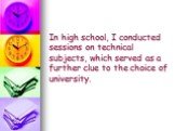 In high school, I conducted sessions on technical subjects, which served as a further clue to the choice of university.