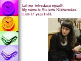 Let me introduce myself. My name is Victoria Nizharadze. I am 17 years old.
