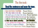 The first task: Read the sentences and name the tense. 1.I have never been to Great Britain. 2. We play tennis every day. 3. He usually goes to the shop in the evening. Present Indefinite Present Perfect. 4. My uncle built his house two years ago. Past Indefinite. 5. Bob has already done his homewor
