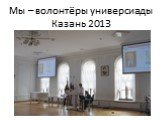 Мы – волонтёры универсиады Казань 2013