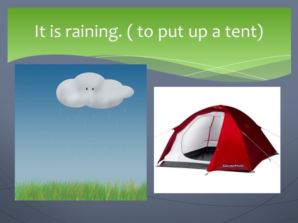 It is a Tent. Вопрос. Put up a Tent. It is raining. Slides go.