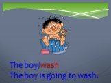 The boy/wash The boy is going to wash.