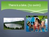 There is a lake. (to swim) We are going to…