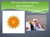 The sun shines brightly. (to sunbathe ). We are going to …