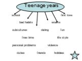 Teenage years. school first love bad habits exams subcultures dating fun free time life style personal problems violence duties friends hobbies