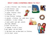 WHAT DOES CHRISTMAS MEAN TO YOU? _ to make a Christmas cake, Christmas cracker, _ to write Christmas cards, _ to sing Christmas carols, _ to prepare Christmas dinner, _ on Christmas Eve, _ to hang Christmas stockings, _ to decorate a Christmas tree, walls, doors, windows _ a celebration of Jesus' bi