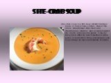 She-crab soup. She-crab soup is a rich soup, similar to bisque, made of milk or heavy cream, crab or fish stock, Atlantic blue crab meat, and (traditionally) crab roe, and a small amount of dry sherry added as it is plated. It may be thickened either by heat reduction or with a purée of boiled rice;